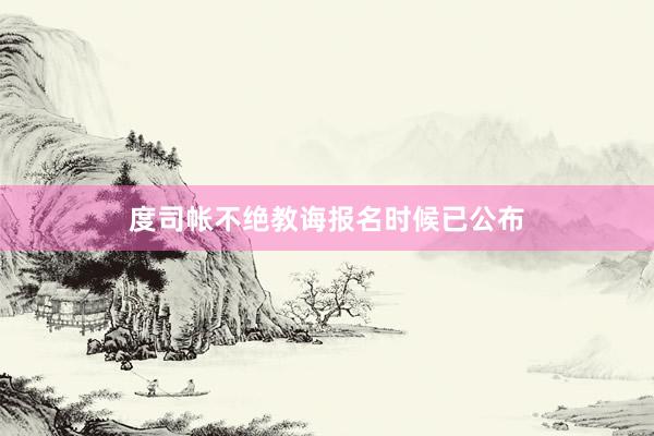 度司帐不绝教诲报名时候已公布